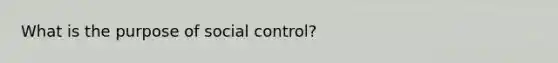 What is the purpose of social control?