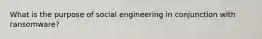 What is the purpose of social engineering in conjunction with ransomware?