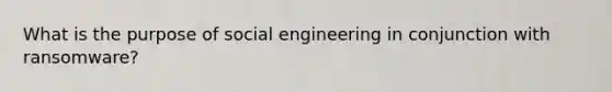 What is the purpose of social engineering in conjunction with ransomware?