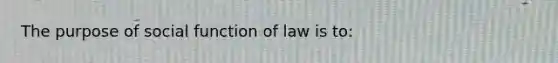 The purpose of social function of law is to: