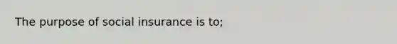 The purpose of social insurance is to;