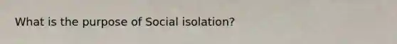 What is the purpose of Social isolation?