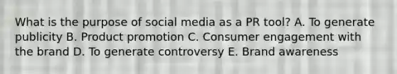 What is the purpose of social media as a PR​ tool? A. To generate publicity B. Product promotion C. Consumer engagement with the brand D. To generate controversy E. Brand awareness