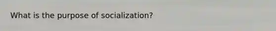 What is the purpose of socialization?