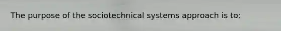 The purpose of the sociotechnical systems approach is to: