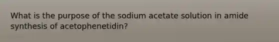 What is the purpose of the sodium acetate solution in amide synthesis of acetophenetidin?