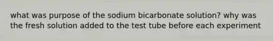 what was purpose of the sodium bicarbonate solution? why was the fresh solution added to the test tube before each experiment