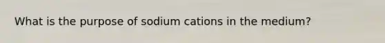 What is the purpose of sodium cations in the medium?