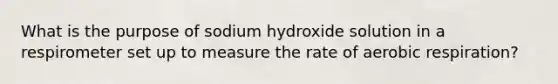 What is the purpose of sodium hydroxide solution in a respirometer set up to measure the rate of aerobic respiration?