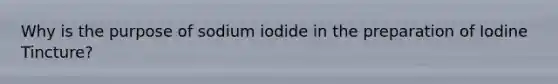 Why is the purpose of sodium iodide in the preparation of Iodine Tincture?