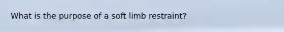 What is the purpose of a soft limb restraint?