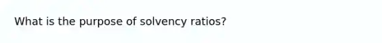 What is the purpose of solvency ratios?