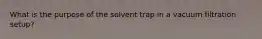 What is the purpose of the solvent trap in a vacuum filtration setup?