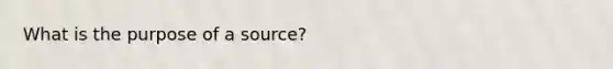 What is the purpose of a source?