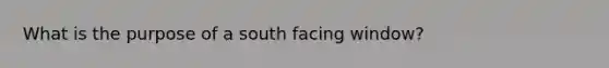 What is the purpose of a south facing window?