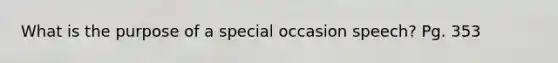 What is the purpose of a special occasion speech? Pg. 353