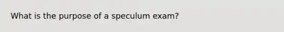 What is the purpose of a speculum exam?