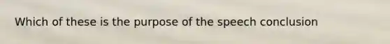 Which of these is the purpose of the speech conclusion