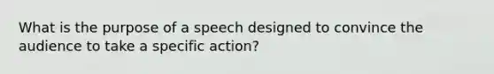 What is the purpose of a speech designed to convince the audience to take a specific action?