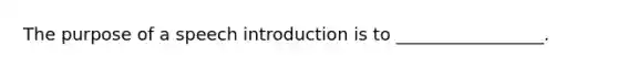 The purpose of a speech introduction is to _________________.