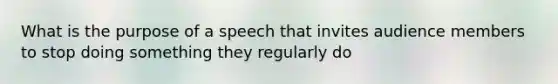 What is the purpose of a speech that invites audience members to stop doing something they regularly do