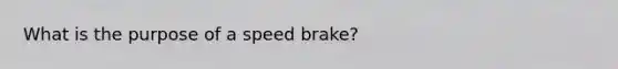 What is the purpose of a speed brake?