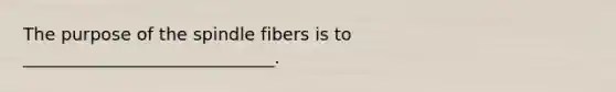 The purpose of the spindle fibers is to _____________________________.