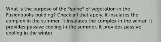 What is the purpose of the "spine" of vegetation in the Fusionopolis building? Check all that apply. It insulates the complex in the summer. It insulates the complex in the winter. It provides passive cooling in the summer. It provides passive cooling in the winter.