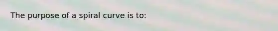 The purpose of a spiral curve is to: