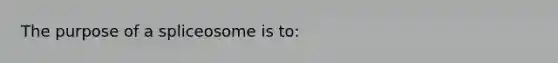 The purpose of a spliceosome is to: