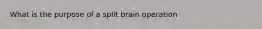 What is the purpose of a split brain operation