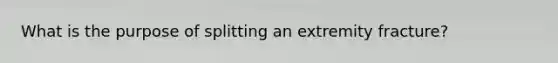 What is the purpose of splitting an extremity fracture?