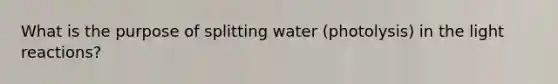 What is the purpose of splitting water (photolysis) in the light reactions?