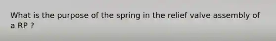 What is the purpose of the spring in the relief valve assembly of a RP ?