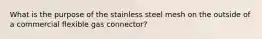 What is the purpose of the stainless steel mesh on the outside of a commercial flexible gas connector?