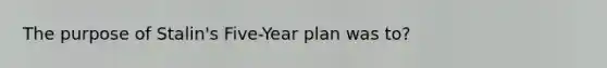 The purpose of Stalin's Five-Year plan was to?