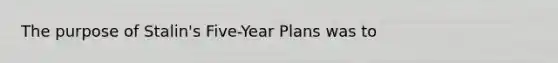 The purpose of Stalin's Five-Year Plans was to