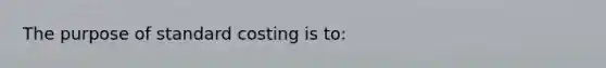 The purpose of standard costing is to: