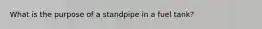 What is the purpose of a standpipe in a fuel tank?