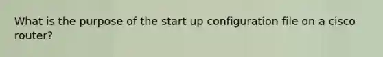 What is the purpose of the start up configuration file on a cisco router?