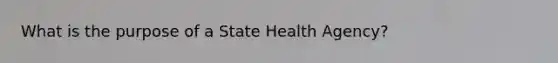 What is the purpose of a State Health Agency?