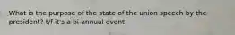 What is the purpose of the state of the union speech by the president? t/f it's a bi-annual event