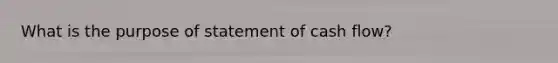 What is the purpose of statement of cash flow?