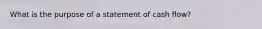 What is the purpose of a statement of cash flow?