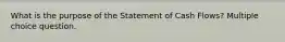 What is the purpose of the Statement of Cash Flows? Multiple choice question.