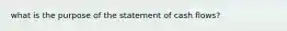 what is the purpose of the statement of cash flows?