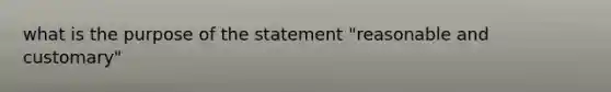 what is the purpose of the statement "reasonable and customary"