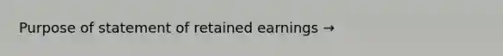 Purpose of statement of retained earnings →