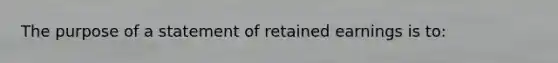 The purpose of a statement of retained earnings is to: