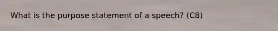 What is the purpose statement of a speech? (C8)